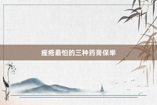 痤疮最怕的三种药膏保举