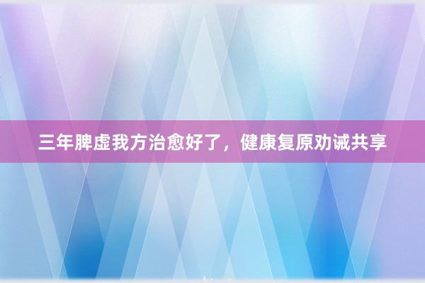 三年脾虚我方治愈好了，健康复原劝诫共享