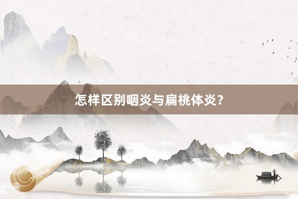 怎样区别咽炎与扁桃体炎？