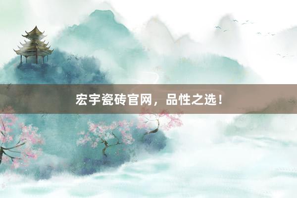 宏宇瓷砖官网，品性之选！