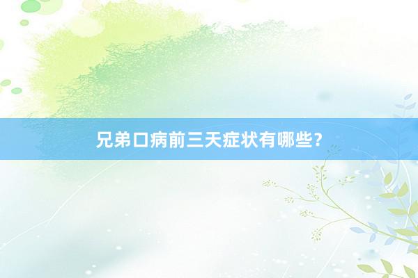兄弟口病前三天症状有哪些？