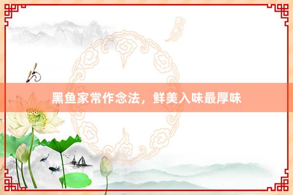 黑鱼家常作念法，鲜美入味最厚味