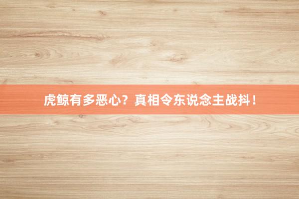 虎鲸有多恶心？真相令东说念主战抖！