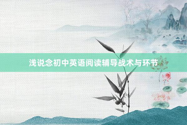 浅说念初中英语阅读辅导战术与环节